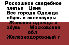 Роскошное свадебное платье › Цена ­ 30 000 - Все города Одежда, обувь и аксессуары » Женская одежда и обувь   . Московская обл.,Железнодорожный г.